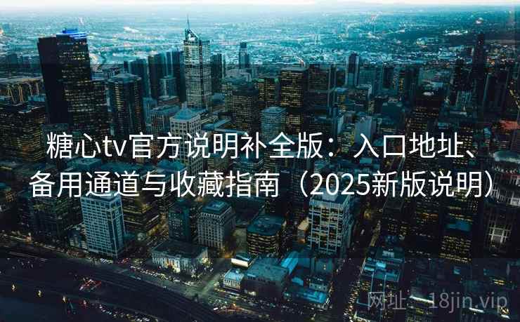 糖心tv官方说明补全版:入口地址、备用通道与收藏指南(2025新版说明) 糖心tv官方说明补全版:入口地址、备用通道与收藏指南(2025新版说明)