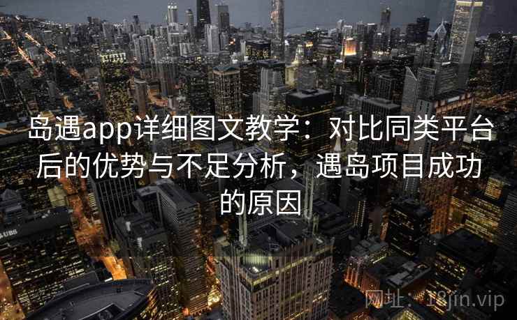 岛遇app详细图文教学:对比同类平台后的优势与不足分析,遇岛项目成功的原因 岛遇app详细图文教学:对比同类平台后的优势与不足分析,遇岛项目成功的原因