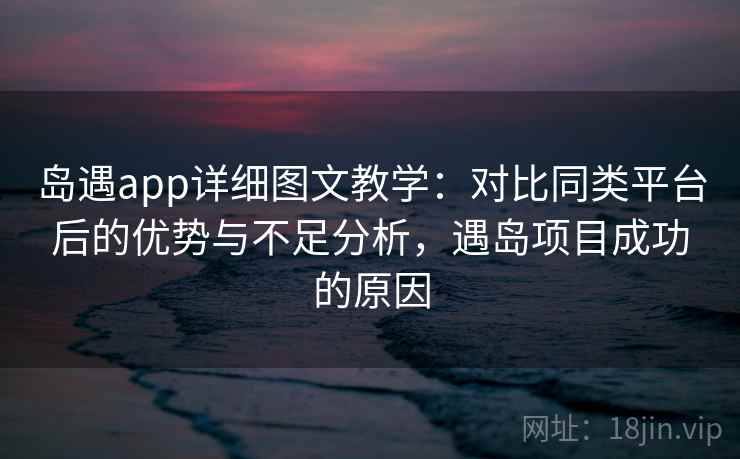 岛遇app详细图文教学:对比同类平台后的优势与不足分析,遇岛项目成功的原因 岛遇app详细图文教学:对比同类平台后的优势与不足分析,遇岛项目成功的原因