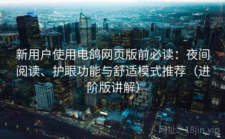 新用户使用电鸽网页版前必读:夜间阅读、护眼功能与舒适模式推荐(进阶版讲解) 新用户使用电鸽网页版前必读:夜间阅读、护眼功能与舒适模式推荐(进阶版讲解)