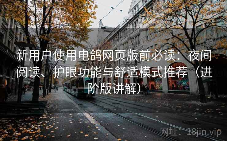 新用户使用电鸽网页版前必读:夜间阅读、护眼功能与舒适模式推荐(进阶版讲解) 新用户使用电鸽网页版前必读:夜间阅读、护眼功能与舒适模式推荐(进阶版讲解)