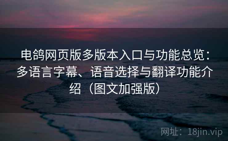 电鸽网页版多版本入口与功能总览:多语言字幕、语音选择与翻译功能介绍(图文加强版) 电鸽网页版多版本入口与功能总览:多语言字幕、语音选择与翻译功能介绍(图文加强版)