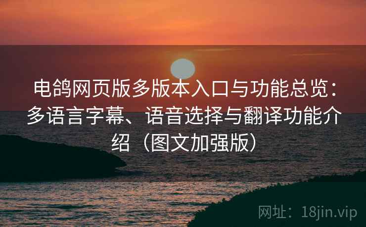 电鸽网页版多版本入口与功能总览:多语言字幕、语音选择与翻译功能介绍(图文加强版) 电鸽网页版多版本入口与功能总览:多语言字幕、语音选择与翻译功能介绍(图文加强版)