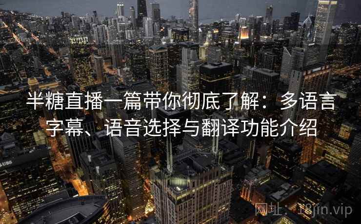 半糖直播一篇带你彻底了解:多语言字幕、语音选择与翻译功能介绍 半糖直播一篇带你彻底了解:多语言字幕、语音选择与翻译功能介绍