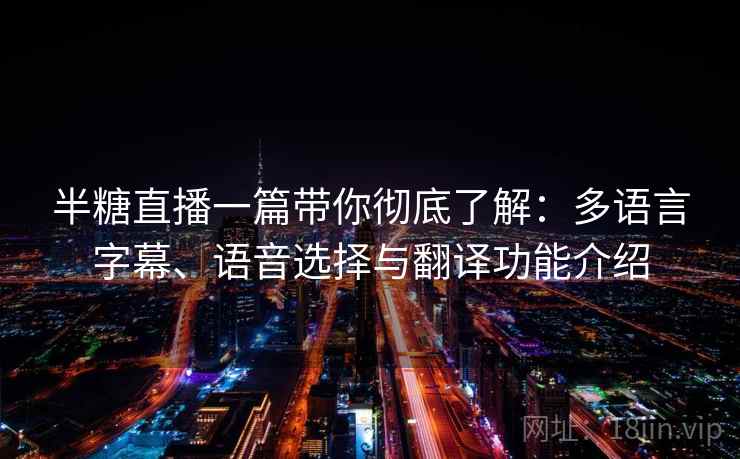 半糖直播一篇带你彻底了解:多语言字幕、语音选择与翻译功能介绍 半糖直播一篇带你彻底了解:多语言字幕、语音选择与翻译功能介绍
