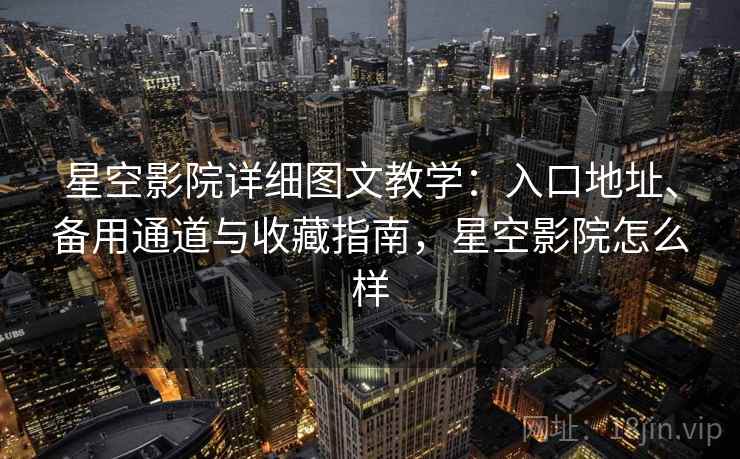 星空影院详细图文教学:入口地址、备用通道与收藏指南,星空影院怎么样 星空影院详细图文教学:入口地址、备用通道与收藏指南,星空影院怎么样