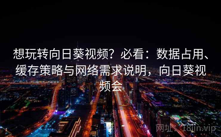 想玩转向日葵视频?必看:数据占用、缓存策略与网络需求说明,向日葵视频会 想玩转向日葵视频?必看:数据占用、缓存策略与网络需求说明,向日葵视频会