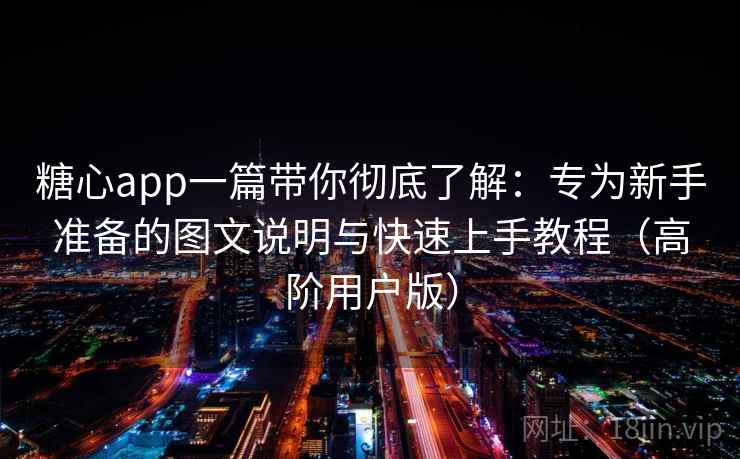 糖心app一篇带你彻底了解:专为新手准备的图文说明与快速上手教程(高阶用户版) 糖心app一篇带你彻底了解:专为新手准备的图文说明与快速上手教程(高阶用户版)