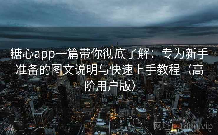 糖心app一篇带你彻底了解:专为新手准备的图文说明与快速上手教程(高阶用户版) 糖心app一篇带你彻底了解:专为新手准备的图文说明与快速上手教程(高阶用户版)