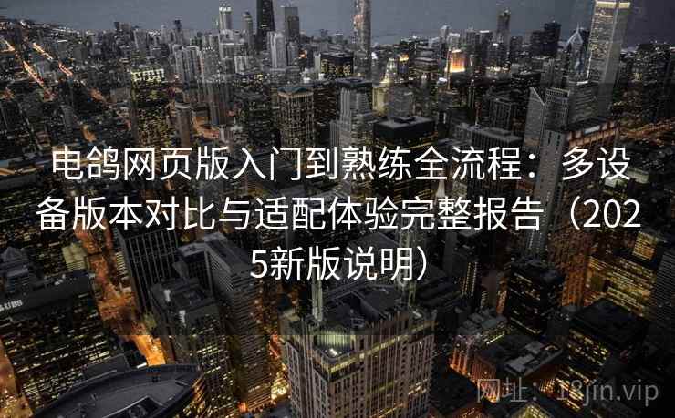 电鸽网页版入门到熟练全流程:多设备版本对比与适配体验完整报告(2025新版说明) 电鸽网页版入门到熟练全流程:多设备版本对比与适配体验完整报告(2025新版说明)