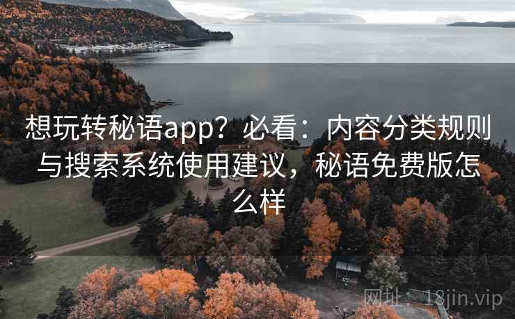 想玩转秘语app?必看:内容分类规则与搜索系统使用建议,秘语免费版怎么样 想玩转秘语app?必看:内容分类规则与搜索系统使用建议,秘语免费版怎么样