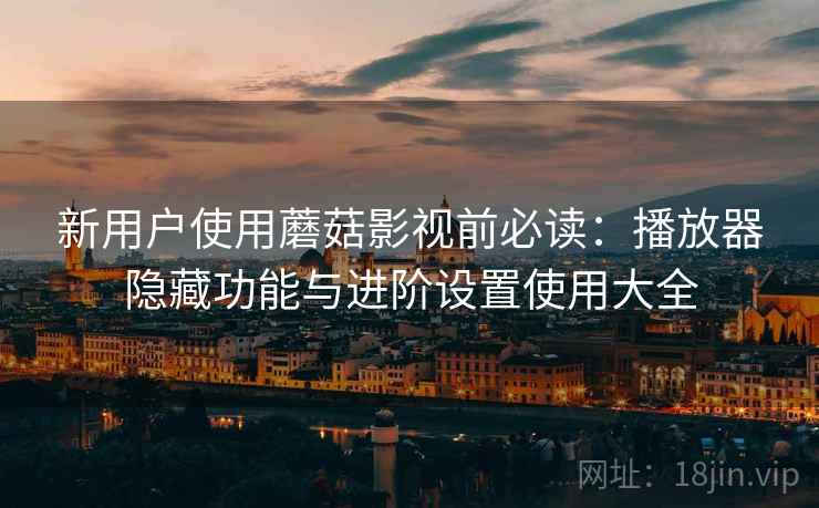新用户使用蘑菇影视前必读:播放器隐藏功能与进阶设置使用大全 新用户使用蘑菇影视前必读:播放器隐藏功能与进阶设置使用大全