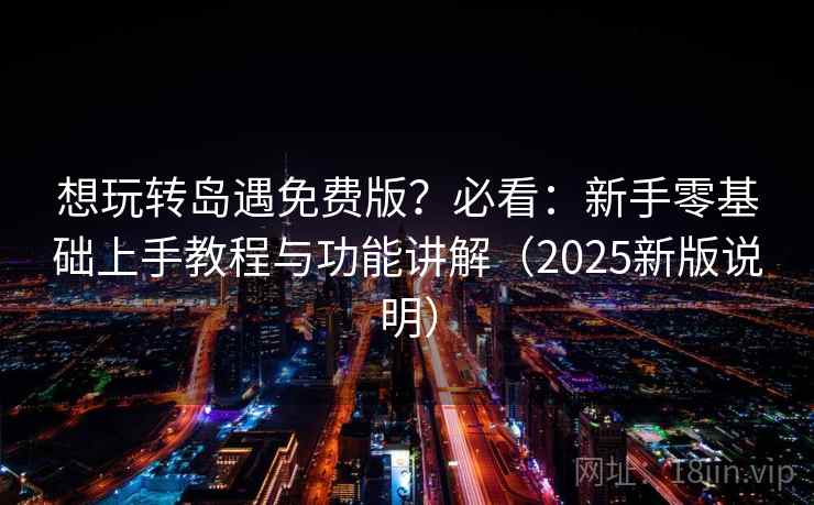 想玩转岛遇免费版？必看：新手零基础上手教程与功能讲解（2025新版说明）