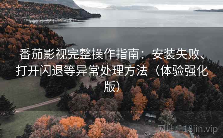 番茄影视完整操作指南:安装失败、打开闪退等异常处理方法(体验强化版) 番茄影视完整操作指南:安装失败、打开闪退等异常处理方法(体验强化版)