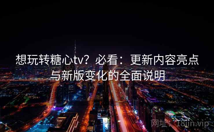想玩转糖心tv？必看：更新内容亮点与新版变化的全面说明