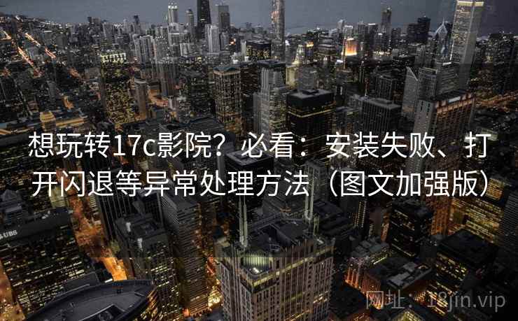 想玩转17c影院?必看:安装失败、打开闪退等异常处理方法(图文加强版) 想玩转17c影院?必看:安装失败、打开闪退等异常处理方法(图文加强版)