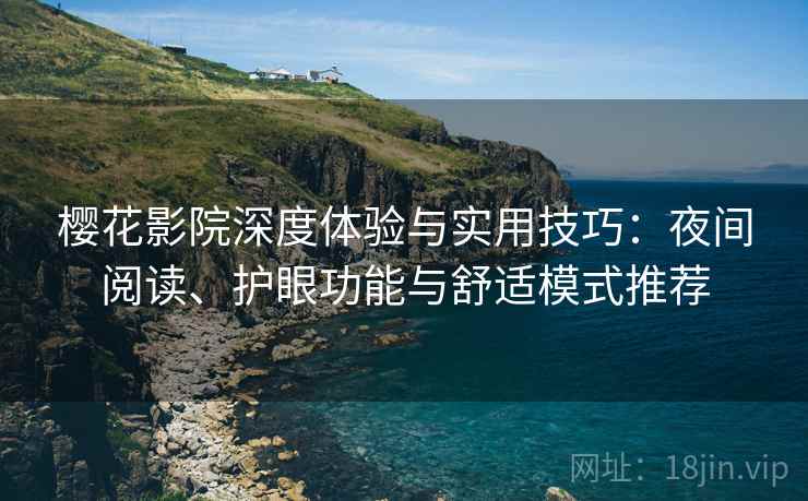 樱花影院深度体验与实用技巧:夜间阅读、护眼功能与舒适模式推荐 樱花影院深度体验与实用技巧:夜间阅读、护眼功能与舒适模式推荐