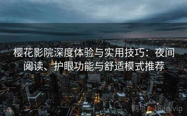樱花影院深度体验与实用技巧:夜间阅读、护眼功能与舒适模式推荐 樱花影院深度体验与实用技巧:夜间阅读、护眼功能与舒适模式推荐