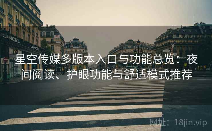 星空传媒多版本入口与功能总览:夜间阅读、护眼功能与舒适模式推荐 星空传媒多版本入口与功能总览:夜间阅读、护眼功能与舒适模式推荐