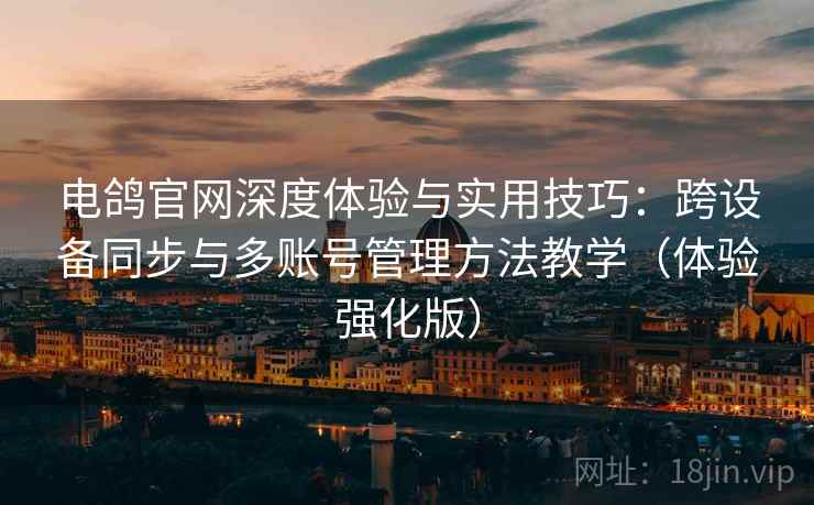 电鸽官网深度体验与实用技巧:跨设备同步与多账号管理方法教学(体验强化版) 电鸽官网深度体验与实用技巧:跨设备同步与多账号管理方法教学(体验强化版)